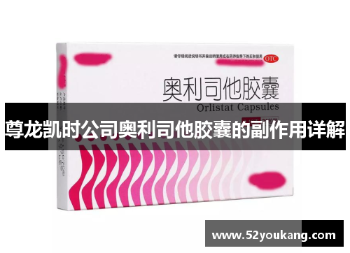 尊龙凯时公司奥利司他胶囊的副作用详解 尊龙凯时公司奥利司他胶囊的副作用详解