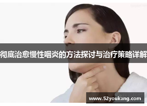 彻底治愈慢性咽炎的方法探讨与治疗策略详解
