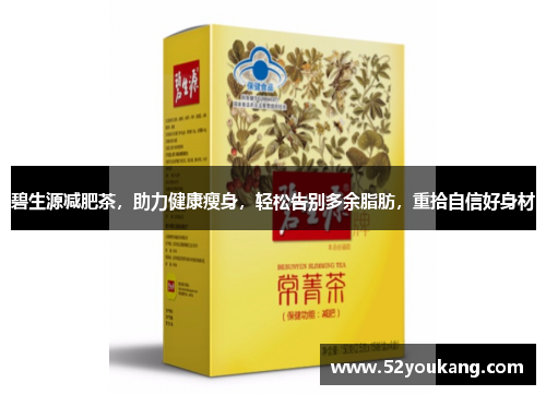碧生源减肥茶，助力健康瘦身，轻松告别多余脂肪，重拾自信好身材