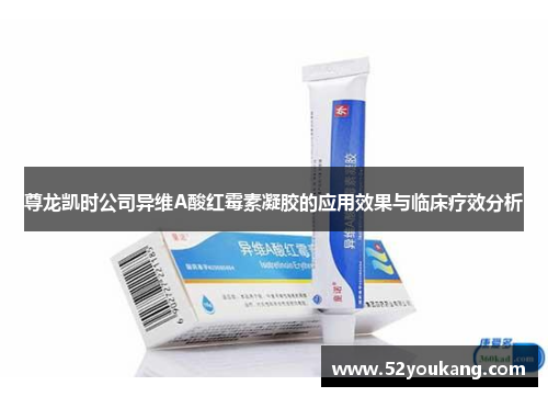尊龙凯时公司异维A酸红霉素凝胶的应用效果与临床疗效分析 尊龙凯时公司异维A酸红霉素凝胶的应用效果与临床疗效分析