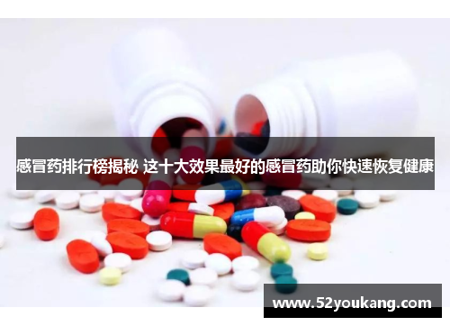 感冒药排行榜揭秘 这十大效果最好的感冒药助你快速恢复健康 感冒药排行榜揭秘 这十大效果最好的感冒药助你快速恢复健康