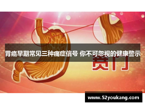 胃癌早期常见三种痛症信号 你不可忽视的健康警示