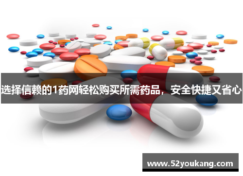 选择信赖的1药网轻松购买所需药品，安全快捷又省心