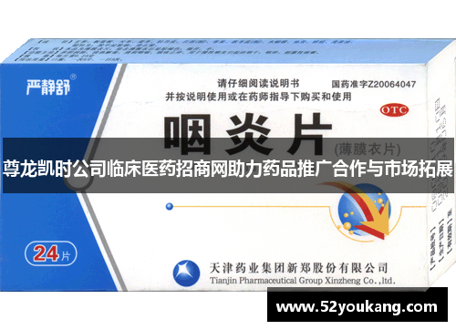 尊龙凯时公司临床医药招商网助力药品推广合作与市场拓展