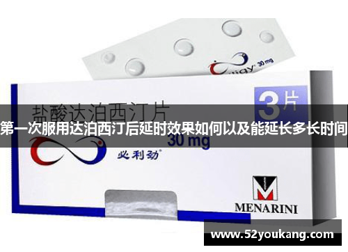 第一次服用达泊西汀后延时效果如何以及能延长多长时间 第一次服用达泊西汀后延时效果如何以及能延长多长时间