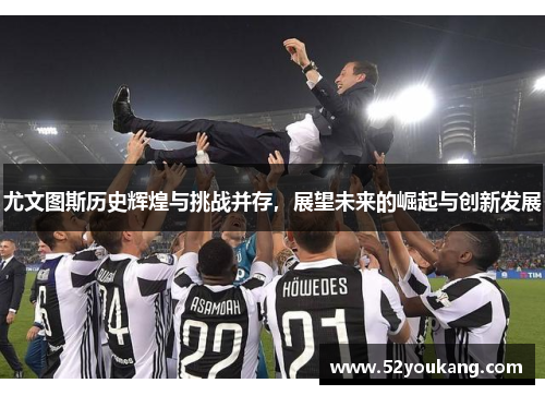 尤文图斯历史辉煌与挑战并存，展望未来的崛起与创新发展