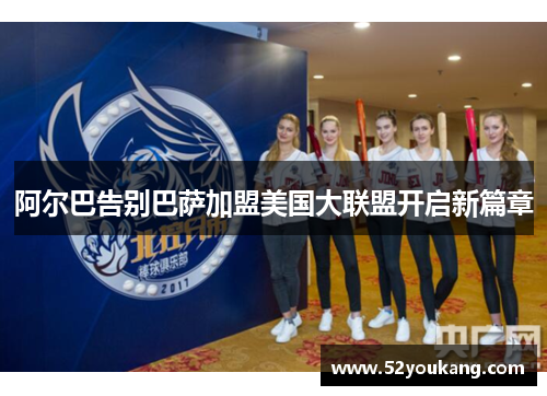 阿尔巴告别巴萨加盟美国大联盟开启新篇章